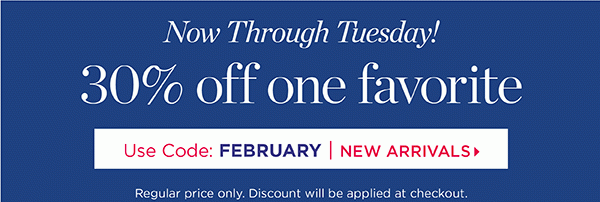 Now Through Tuesday! 30% off 1 Regular Price Favorite. Use Code: FEBRUARY. Shop New Arrivals