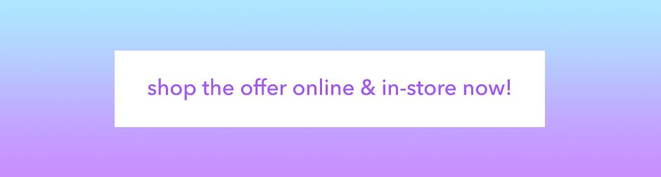 Shop the offer online & in-store!