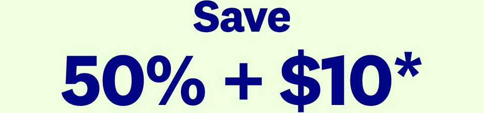 Save 50% + $10*