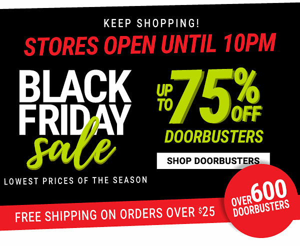 Black Friday Sale - Up to 75% off Doorbusters - Lowest prices of the season + Free shipping on orders over $25 {Over 600 Doorbusters} | Keep Shopping! Stores open until 10pm. Shop Doorbusters.