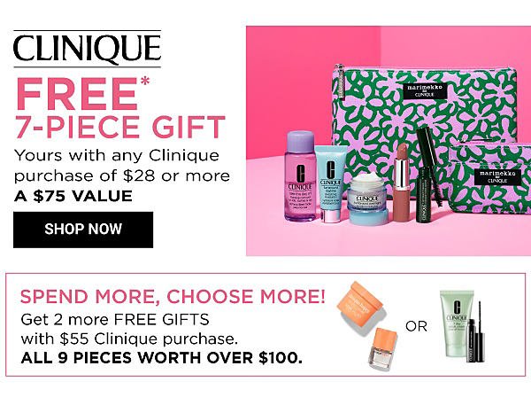 CLINIQUE - Free* 7-piece gift - Yours with any Clinique purchase of $28 or more, a $75 value. Spend More, Choose More! Get 2 more FREE GIFTS with $55 Clinique purchase. All pieces worth over $00. Shop Now.