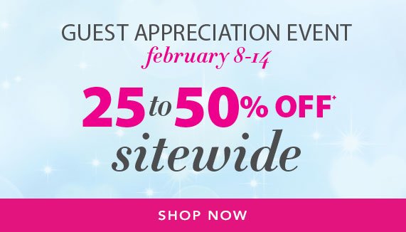 Guest Appreciation Event, February 8-14, 25% to 50% off sitewide, Shop Now