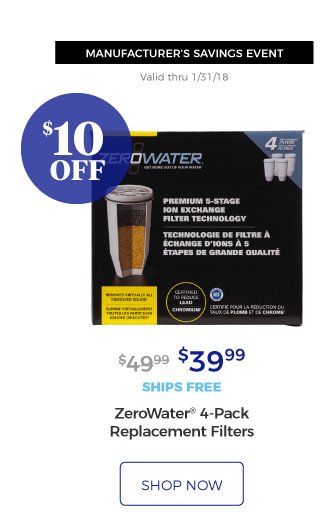 MANUFACTURER’S SAVINGS EVENT | Valid thru 1/31/18 | ZeroWater(R) 4-Pack Replacement Filters | $39.99 | $10 off | ships free | shop now