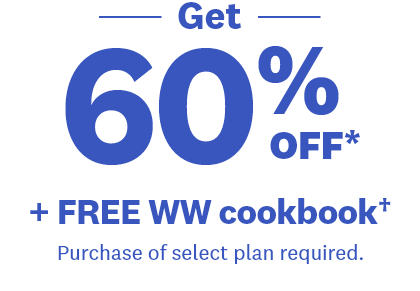 -- Get -- | 60% OFF | + FREE WW cookbook† | Purchase of select plan required.