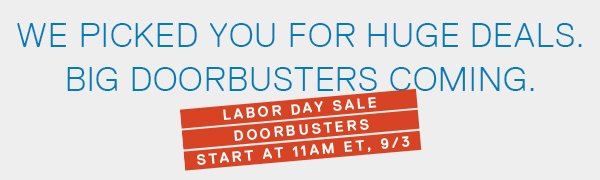 HUGE DEALS NOW. BIG DOORBUSTERS COMING. 