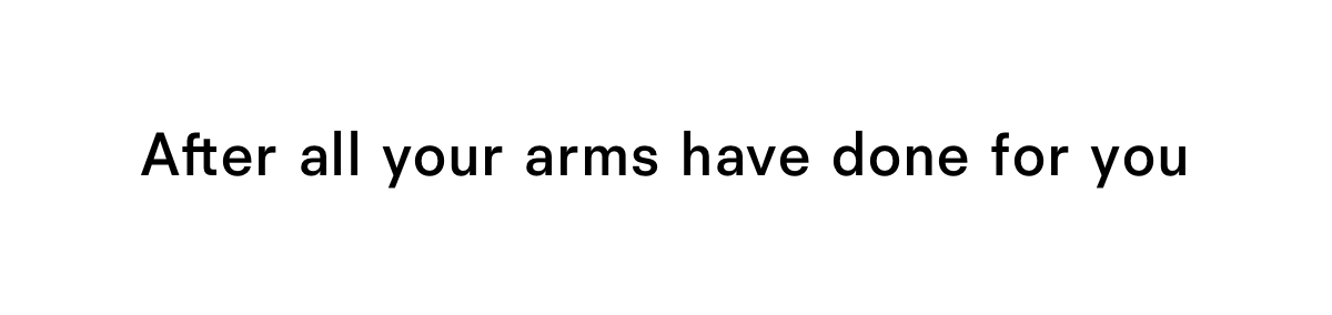 After all your arms have done for you