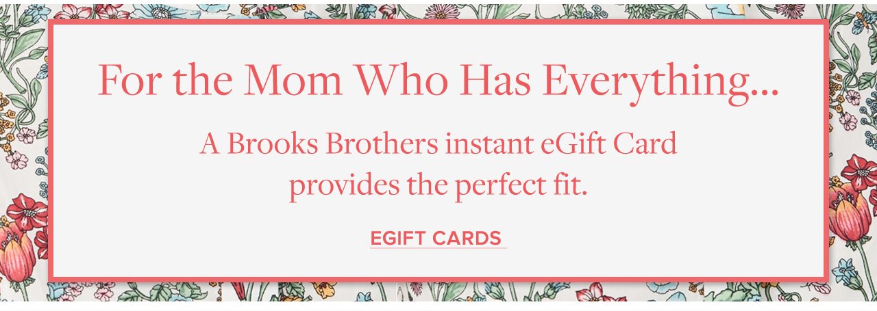 For the Mom Who Has Everything... A Brooks Brothers instant eGift Card provides the perfect fit. EGiftCards