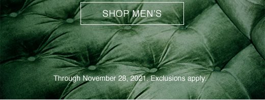 SHOP MEN'S. Through November 28, 2021. Exclusions apply.