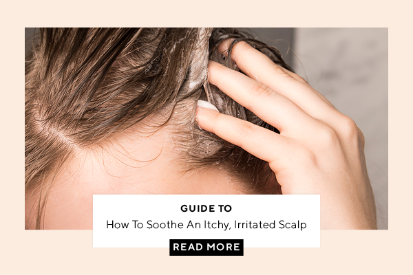 GUIDE TO: How To Soothe An Itchy, Irritated Scalp 