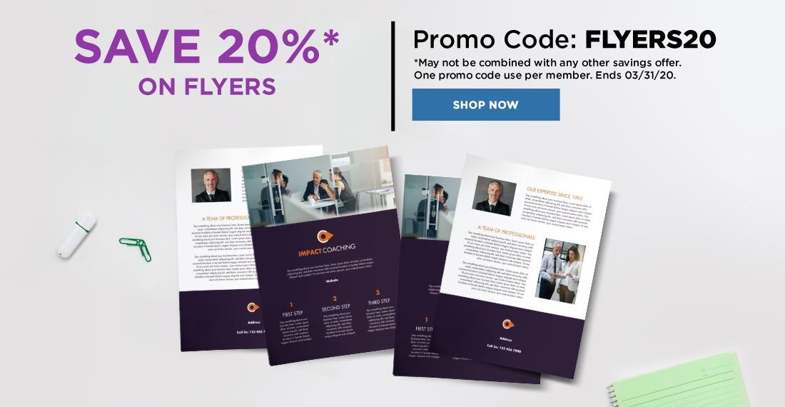 Save 20%* on Flyers. Promo Code: FLYERS20. *May not be combined with any other savings offer. One promo code use per member. Ends 3/31/20. Shop Now