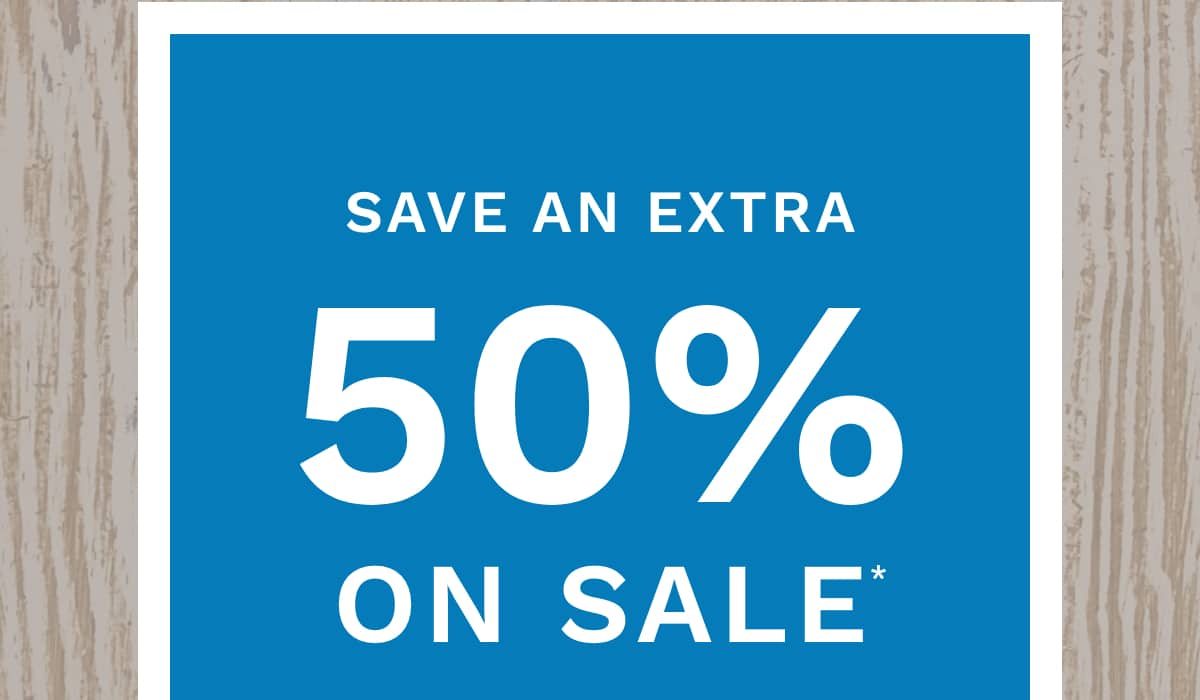 Save an extra 50% on sale*