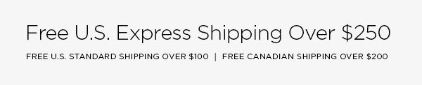 FREE U.S. EXPRESS SHIPPING OVER $250 FREE U.S. STANDARD SHIPPING OVER $100 │ FREE CANADIAN SHIPPING OVER $200