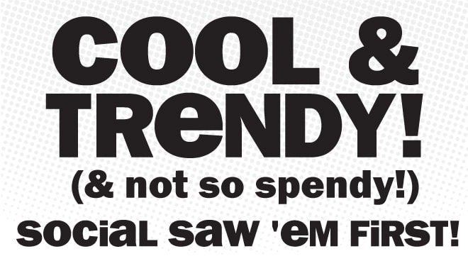 Cool and Trendy and Not So Spendy! Social Saw 'Em First.