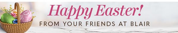 HAPPY EASTER! FROM YOUR FRIENDS AT BLAIR