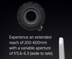 Experience an extended reach of 200-600mm with a variable aperture of f/5.6-6.3 (wide to tele).