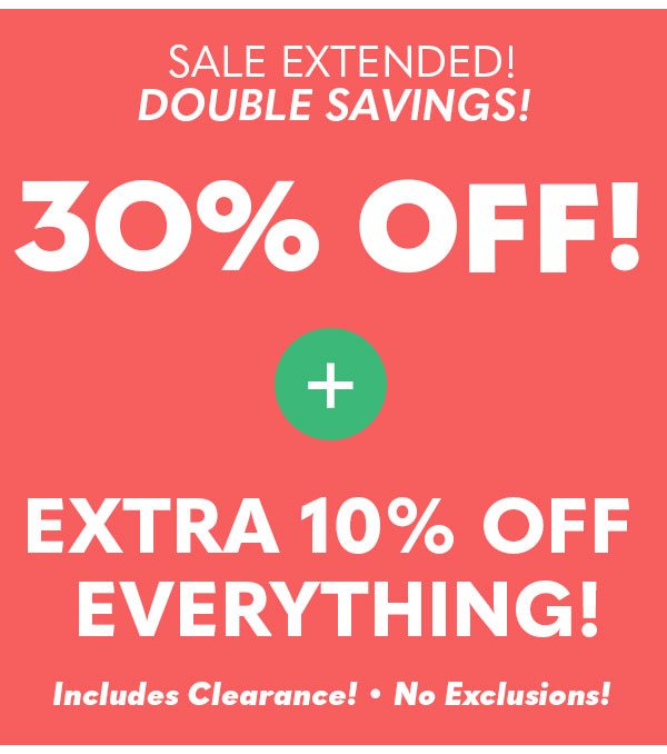 Sale Extended! Double Savings! 30% Off! Plus Extra 10% Off Everything! Includes Clearance! No Exclusions!