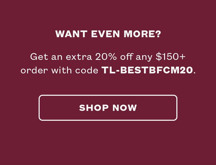 Want even more? Up to 75% OFF EVERYTHING + Extra 20% OFF $150+