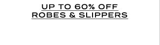 UP TO 60% OFF ROBES & SLIPPERS