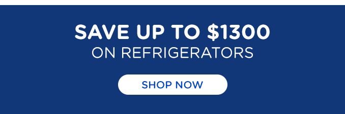 SAVE UP TO $1300 ON REFRIGERATORS | SHOP NOW 