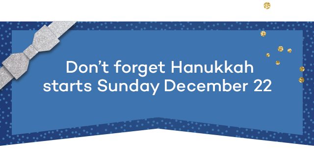 Don't forget Hanukkah starts Sunday December 22