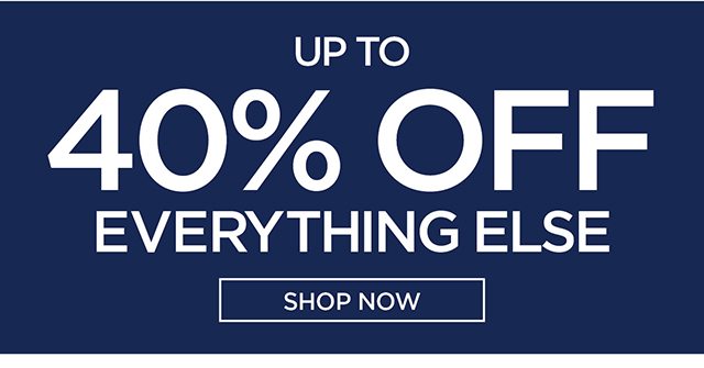 Up To 40% Off Everything Else Shop Now