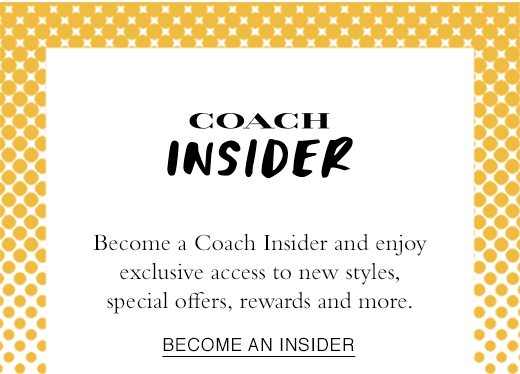 Coach Insider. Become a Coach Insider and enjoy exclusive access to new styles, special offers, rewards and more. BECOME AN INSIDER