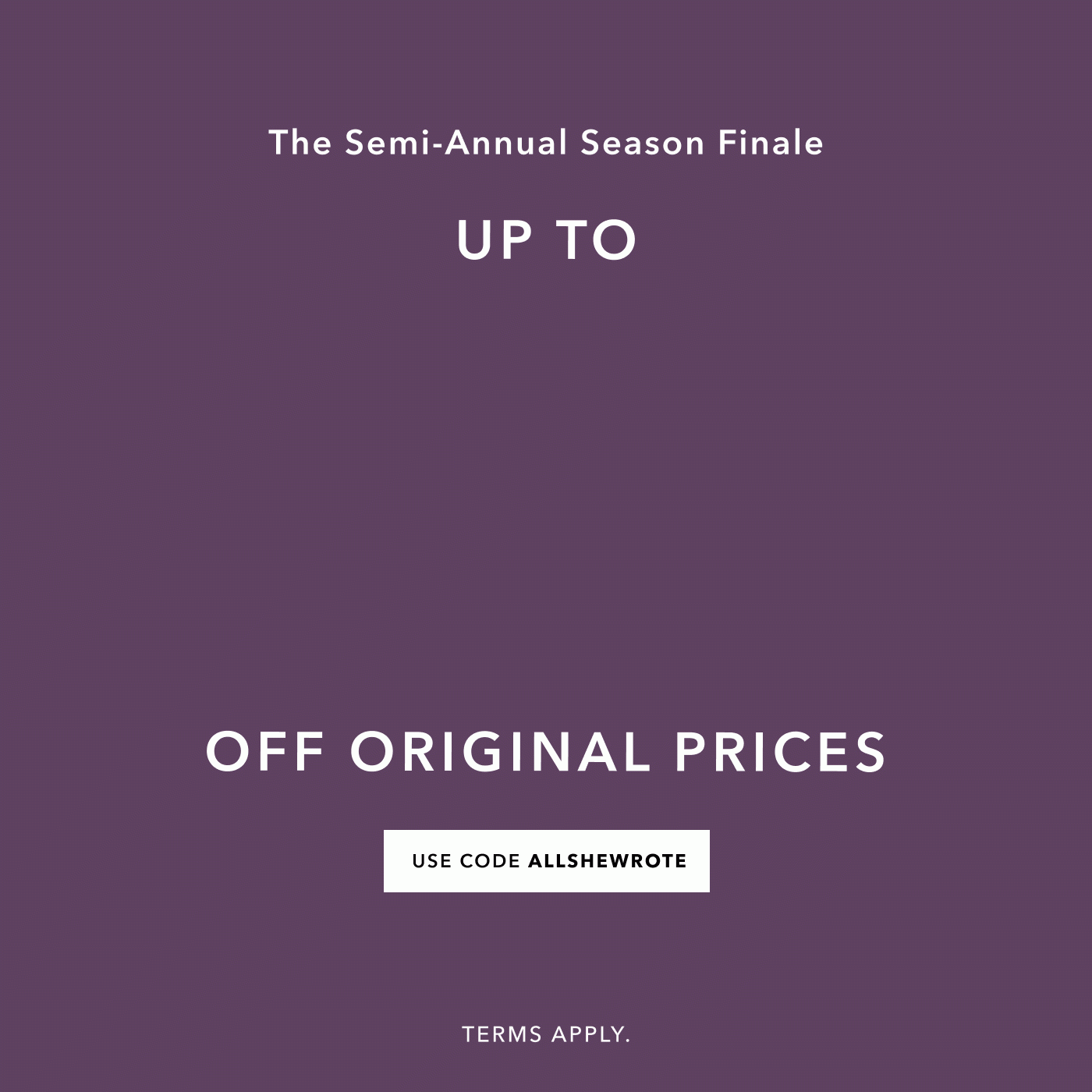FINAL HOURS | EXTRA 30% OFF SALE ITEMS The Semi-Annual Season Finale Up to 70% Off Original Prices USE CODE ALLSHEWROTE Terms apply.