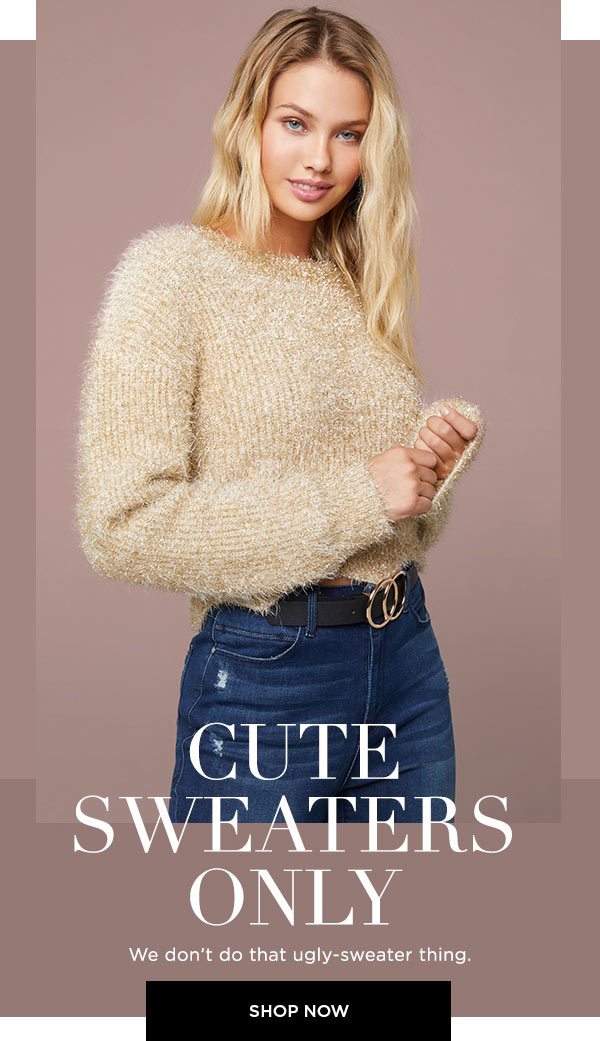 Cute Sweaters Only We don't do that ugly-sweater thing. SHOP NOW >