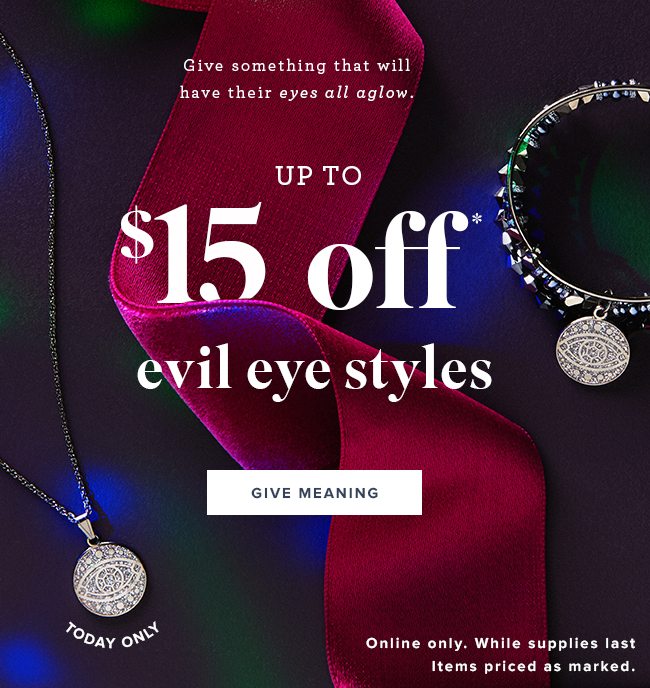 Get up to $15 off the Evil Eye styles. Online only. Today only. While supplies last. 