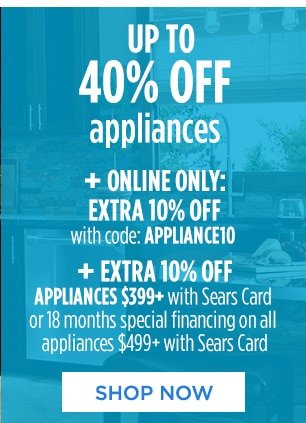 UP TO 40% OFF appliances | + ONLINE ONLY: EXTRA 10% OFF with code: APPLIANCE10 | + EXTRA 10% OFF APPLIANCES $399+ with Sears Card or 18 months special financing on all appliances $499+ with Sears Card | SHOP NOW