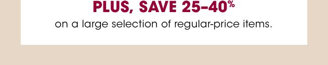 PLUS, SAVE 25-40% on a large selection of regular-price items.