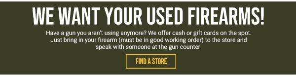 WE WANT YOUR USED FIREARMS!