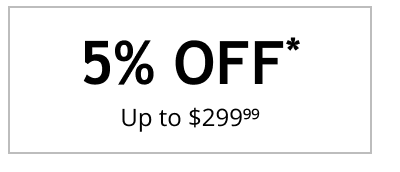 5% OFF* Up to $299.99