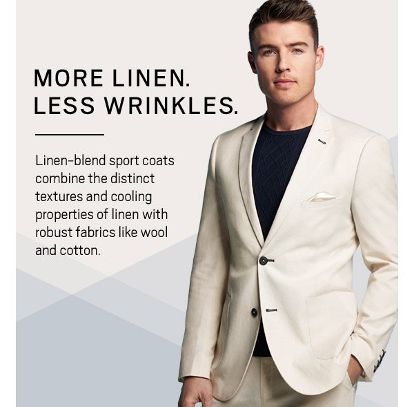 MORE LINEN. LESS WRINKLES. Linen-blend sport coats combine the distinct textures and cooling properties of linen with robust fabrics like wool and cotton. - SHOP NOW