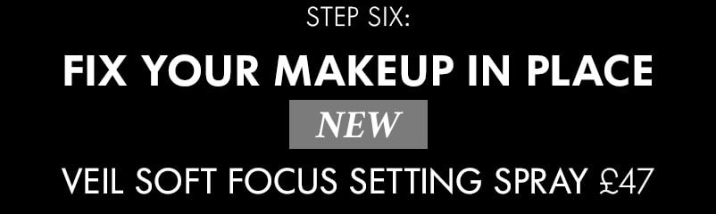 STEP SIX: FIX YOUR MAKEUP IN PLACE NEW VEIL SOFT FOCUS SETTING SPRAY £47