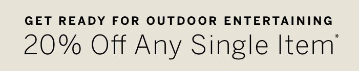 Get ready for outdoor entertaining; 20% Off Any Single Item*