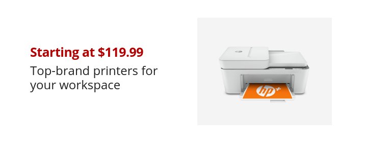 Starting at $119.99 Top-brand printers for your workspace