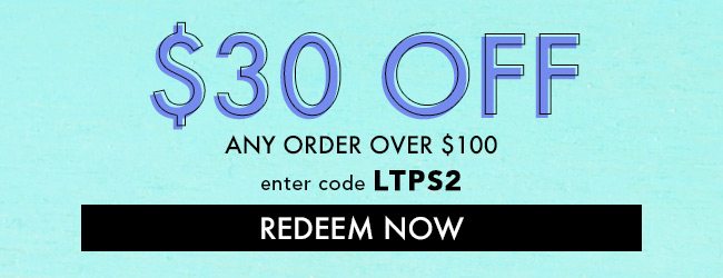 $30 Off any order over $100. Enter code LTPS2. Redeem Now. Coupon Expires 3/8/20 at 11:59 PM EST