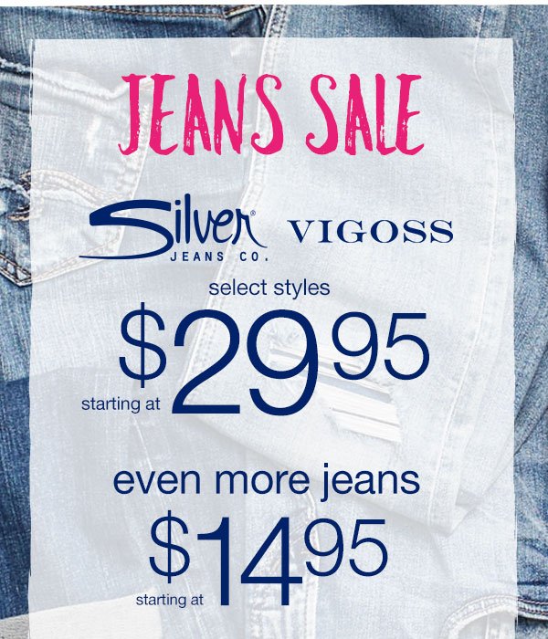 Jeans sale. Silver Jeans Co. and Vigoss select styles starting at $29.95. Even more jeans starting at $14.95.