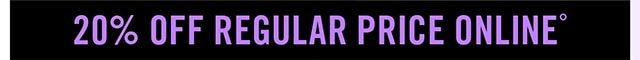 20% off Regular Price Online