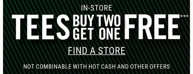 In-Store Tees Buy Two Get One Free. Find a Store. Not Combinable with Hot Cash and other offers.