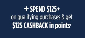 + SPEND $125+ on qualifying purchases & get $125 CASHBACK in points†