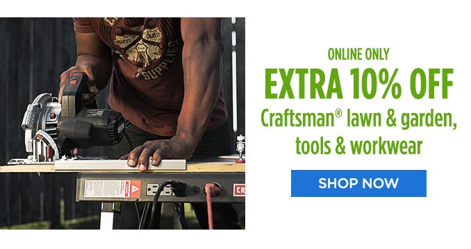 ONLINE ONLY | EXTRA 10% OFF Craftsman® lawn & garden, tools & workwear | SHOP NOW