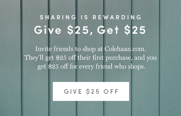 SHARING IS REWARDING | GIVE $25, GET $25