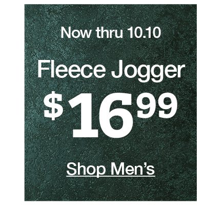 Now thru 10.10 fleece jogger $16.99 shop men's