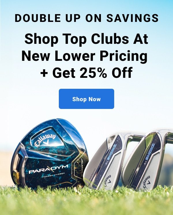 double up on savings shop top clubs at new lower pricing plus get twenty five percent off shop now