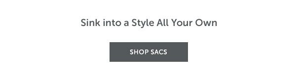 Sink into a Style All Your Own | SHOP SACS >>