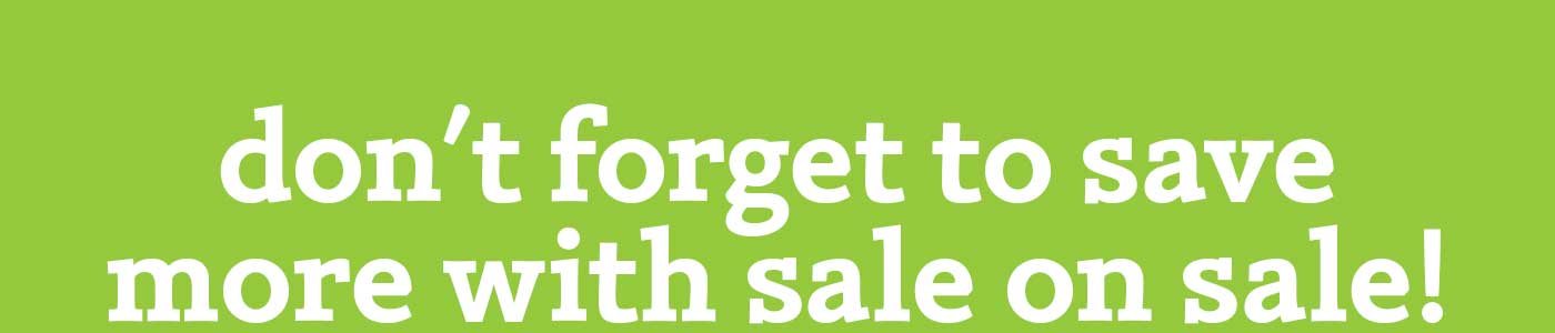 don't forget to save more with sale on sale!