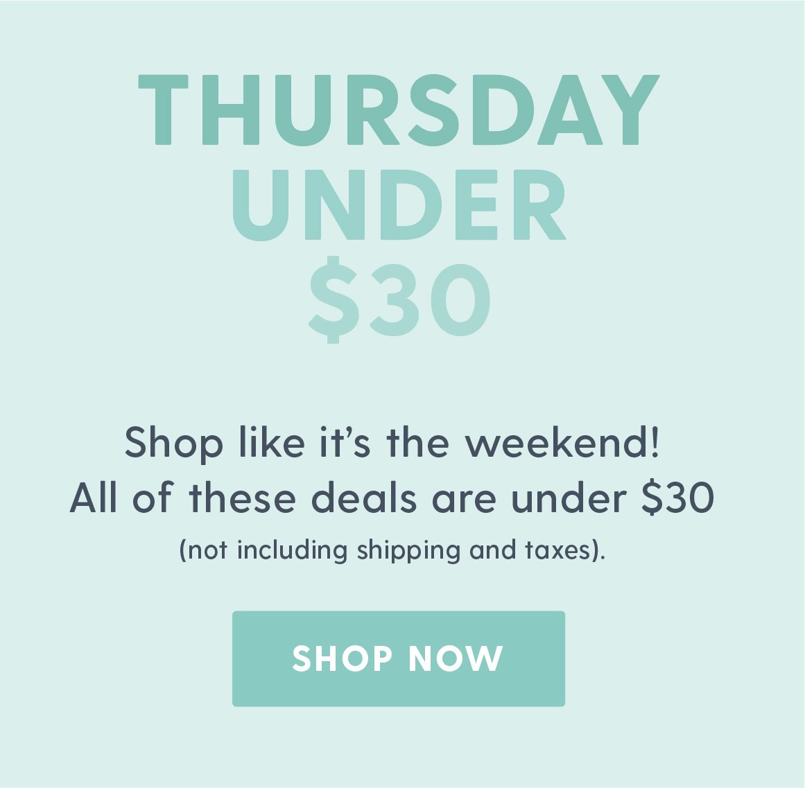 Thursday Under $30. Shop like it's the weekend! All of these deals are under $30 (not including shipping and taxes). Shop Now.