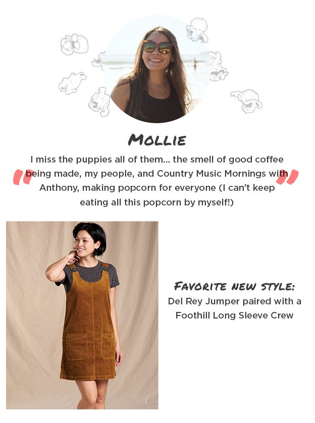 "I miss the puppies all of them... the smell of good coffee being made, my people, and Country Music Mornings with Anthony, making popcorn for everyone (I can’t keep eating all this popcorn by myself!)" Favorite new style: Del Rey Jumper paired with a Foothill Long Sleeve Crew